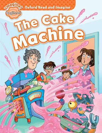 Oxford Read and Imagine: Beginner:: The Cake Machine by Paul Shipton 9780194722254