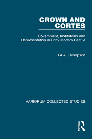 Crown and Cortes: Government, Institutions and Representation in Early Modern Castile by I. A. A. Thompson 9780860783930