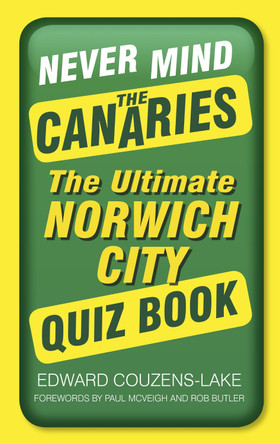Never Mind the Canaries: The Ultimate Norwich City Quiz Book by Edward Couzens-Lake 9780750962070