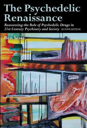 The Psychedelic Renaissance: Reassessing the Role of Psychedelic Drugs in 21st Century Psychiatry and Society: Second Edition by Ben Sessa