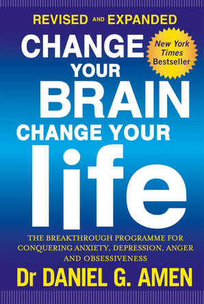 Change Your Brain, Change Your Life: Revised and Expanded Edition: The breakthrough programme for conquering anxiety, depression, anger and obsessiveness by Daniel G. Amen