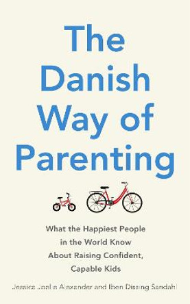 The Danish Way of Parenting: What the Happiest People in the World Know About Raising Confident, Capable Kids by Jessica Joelle Alexander