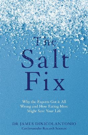 The Salt Fix: Why the Experts Got it All Wrong and How Eating More Might Save Your Life by James DiNicolantonio