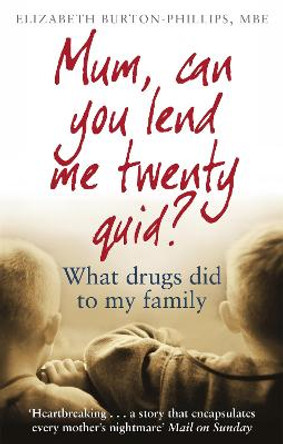 Mum, Can You Lend Me Twenty Quid?: What drugs did to my family by Elizabeth Burton-Phillips