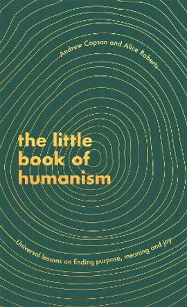 The Little Book of Humanism: Universal lessons on finding purpose, meaning and joy by Alice Roberts