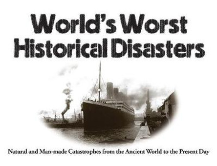 World's Worst Historical Disasters: Natural and Man-made Catastrophes from the Ancient World to the Present Day by Chris McNab