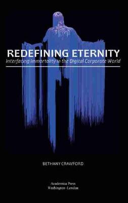 Redefining Eternity: Interfacing Immortality in the Digital Corporate World by Bethany Crawford