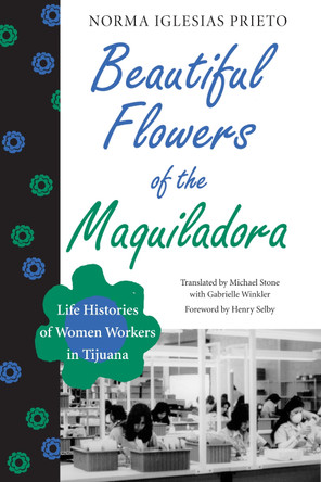 Beautiful Flowers of the Maquiladora: Life Histories of Women Workers in Tijuana by Norma Iglesias-Prieto 9780292738690