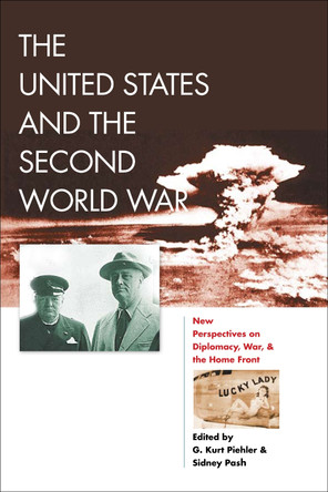 The United States and the Second World War: New Perspectives on Diplomacy, War, and the Home Front by G. Kurt Piehler 9780823252039