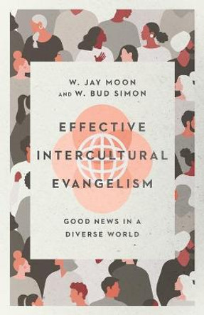 Effective Intercultural Evangelism: Good News in a Diverse World by W. Jay Moon