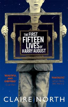 The First Fifteen Lives of Harry August: The word-of-mouth bestseller you won't want to miss by Claire North