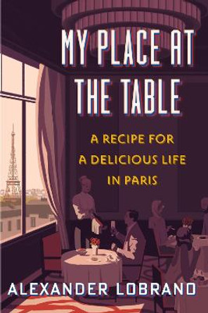 My Place at the Table: A Recipe for a Delicious Life in Paris by Alexander Lobrano