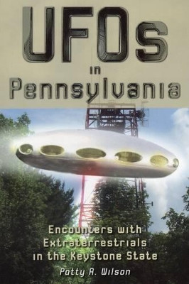 UFOs in Pennsylvania: Encounters with Extraterrestrials in the Keystone State by Patty A. Wilson 9780811706483