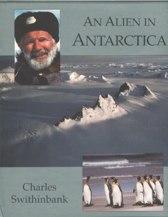 Alien in Antarctica: Reflections Upon Forty Years of Exploration & Research on the Frozen Continent by Charles Swithinbank 9780939923434