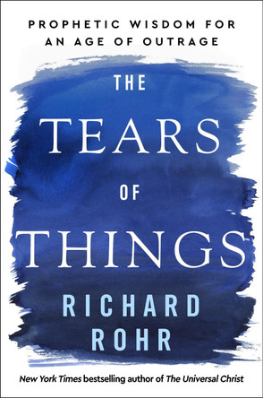 The Tears of Things: Prophetic Wisdom for an Age of Outrage by Richard Rohr 9780593735817