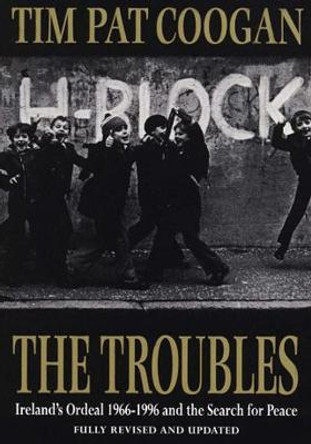 The Troubles: Ireland's Ordeal 1966-1995 and the Search for Peace by Tim Pat Coogan