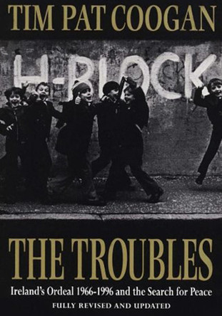 The Troubles: Ireland's Ordeal 1966-1995 and the Search for Peace by Tim Pat Coogan