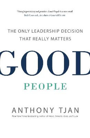 Good People: The Only Leadership Decision That Really Matters by Anthony Tjan