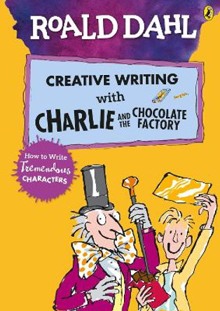 Roald Dahl's Creative Writing with Charlie and the Chocolate Factory: How to Write Tremendous Characters by Roald Dahl