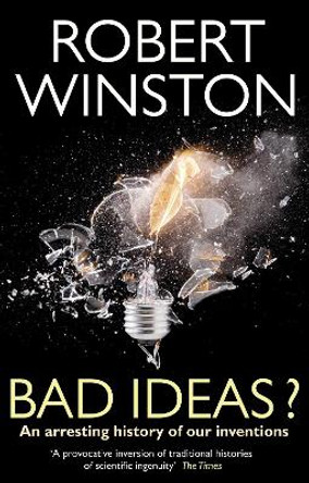 Bad Ideas?: An arresting history of our inventions by Robert Winston