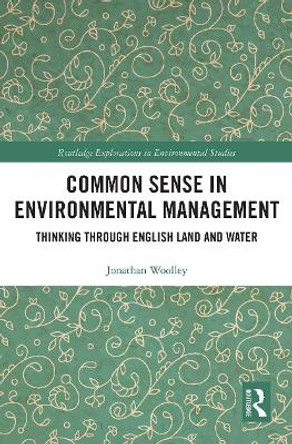 Common Sense in Environmental Management: Thinking Through English Land and Water by Jonathan Woolley