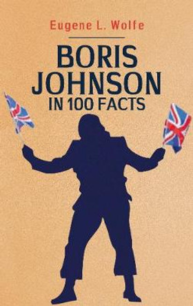 Boris Johnson in 100 Facts by Eugene L. Wolfe