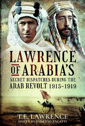 Lawrence of Arabia's Secret Dispatches during the Arab Revolt, 1915-1919 by Fabrizio Bagatti