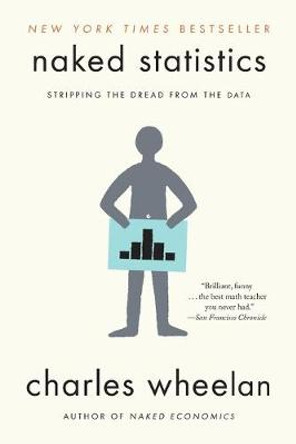Naked Statistics: Stripping the Dread from the Data by Charles Wheelan