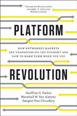 Platform Revolution: How Networked Markets Are Transforming the Economy and How to Make Them Work for You by Geoffrey G. Parker