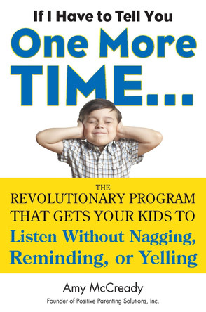 If I Have to Tell You One More Time...: The Revolutionary Program That Gets Your Kids to Listen without Nagging, Reminding or Yelling by Amy McCready