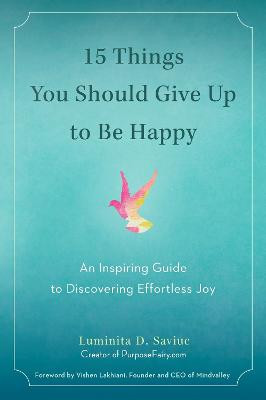 15 Things You Should Give Up to be Happy: An Inspiring Guide to Discovering Effortless Joy by Luminita D. Saviuc