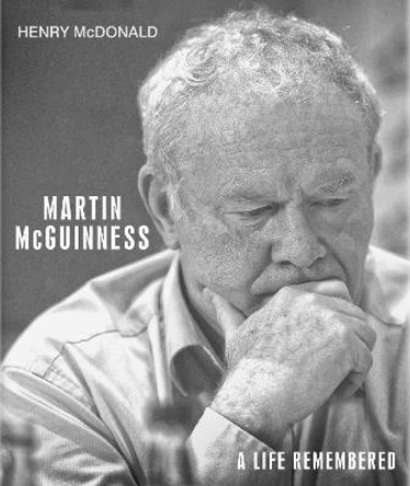 Martin McGuinness: A Life Remembered by Henry McDonald