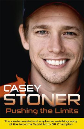 Pushing the Limits: The Two-Time World MotoGP Champion's Own Explosive Story by Casey Stoner