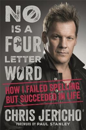 No Is a Four-Letter Word: How I Failed Spelling But Succeeded in Life by Chris Jericho