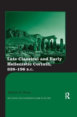 Late Classical and Early Hellenistic Corinth: 338-196 BC by Michael D. Dixon
