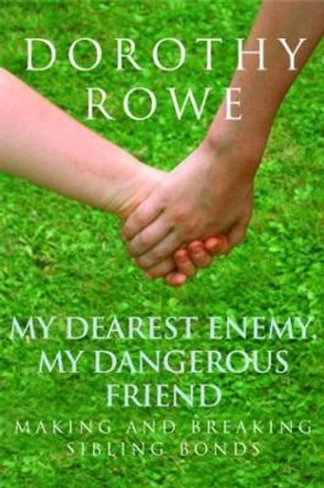 My Dearest Enemy, My Dangerous Friend: Making and Breaking Sibling Bonds by Dorothy Rowe