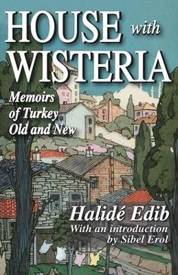 House with Wisteria: Memoirs of Turkey Old and New Halide Edib 9781412810029