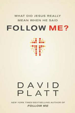 What Did Jesus Really Mean When He Said Follow Me? by David Platt