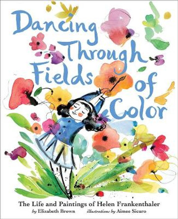 Dancing Through Fields of Color: The Story of Helen Frankenthaler by Elizabeth Brown