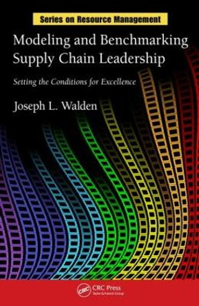 Modeling and Benchmarking Supply Chain Leadership: Setting the Conditions for Excellence by Joseph L. Walden