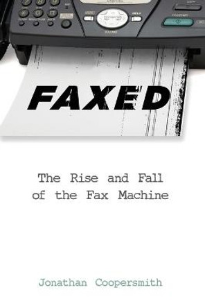 Faxed: The Rise and Fall of the Fax Machine by Jonathan Coopersmith