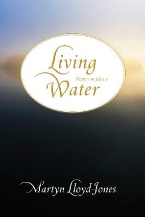 Living Water: Studies in John 4 by Martyn Lloyd-Jones