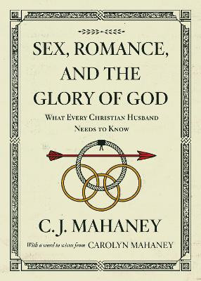 Sex, Romance, and the Glory of God: What Every Christian Husband Needs to Know by C. J. Mahaney