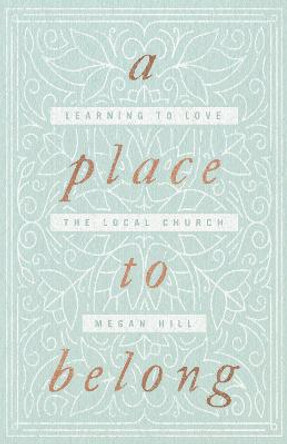 A Place to Belong: Learning to Love the Local Church by Megan Hill