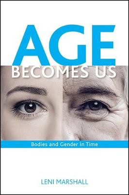 Age Becomes Us: Bodies and Gender in Time Leni Marshall 9781438456966