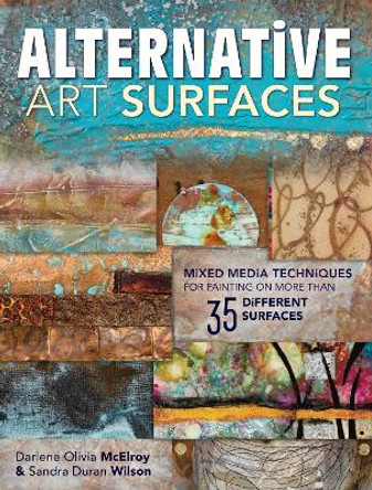 Alternative Art Surfaces: Mixed-Media Techniques for Painting on More Than 35 Different Surfaces by Sandra Duran Wilson