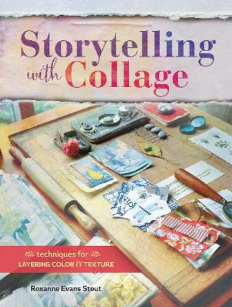 Storytelling with Collage: Techniques for Layering, Color and Texture by Roxanne Evans Stout