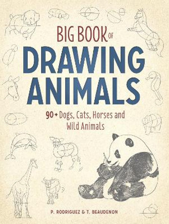 Big Book of Drawing Animals: 90+ Dogs, Cats, Horses and Wild Animals by P. Rodriguez