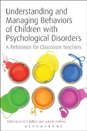 Understanding and Managing Behaviors of Children with Psychological Disorders: A Reference for Classroom Teachers by Jered B. Kolbert