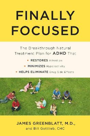 Finally Focused: The Breakthrough Natural Treatment Plan For Adhd That Restores Attention, Minimizes Hyperactivity, And Helps Eliminate Drug Side Effects by James Greenblatt